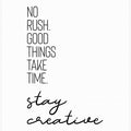 Art Prints of NO RUSH. GOOD THINGS TAKE TIME. STAY CREATIVE.